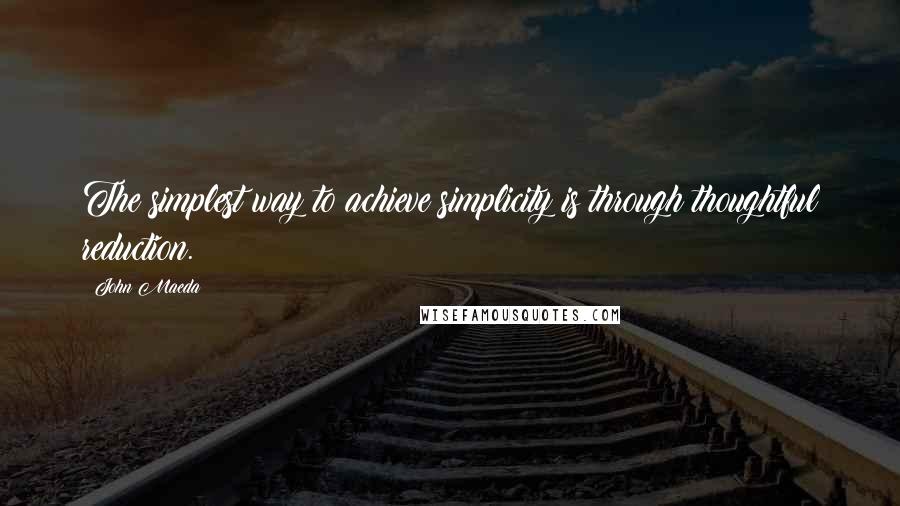 John Maeda Quotes: The simplest way to achieve simplicity is through thoughtful reduction.