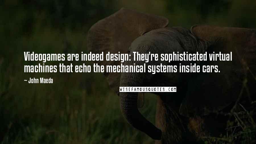 John Maeda Quotes: Videogames are indeed design: They're sophisticated virtual machines that echo the mechanical systems inside cars.