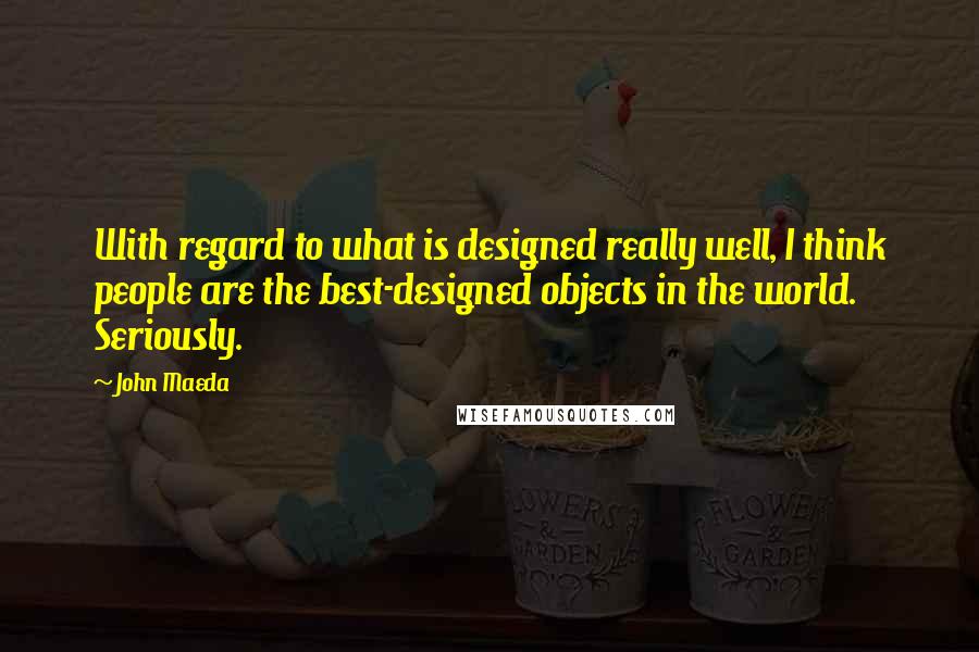 John Maeda Quotes: With regard to what is designed really well, I think people are the best-designed objects in the world. Seriously.