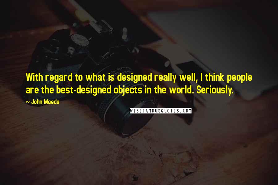 John Maeda Quotes: With regard to what is designed really well, I think people are the best-designed objects in the world. Seriously.