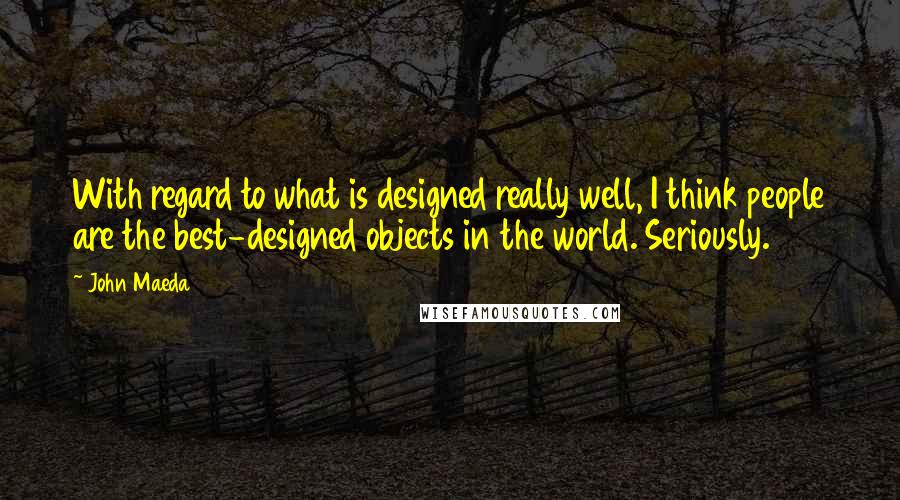 John Maeda Quotes: With regard to what is designed really well, I think people are the best-designed objects in the world. Seriously.