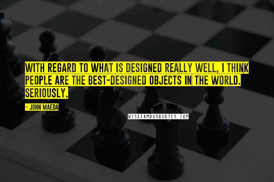 John Maeda Quotes: With regard to what is designed really well, I think people are the best-designed objects in the world. Seriously.