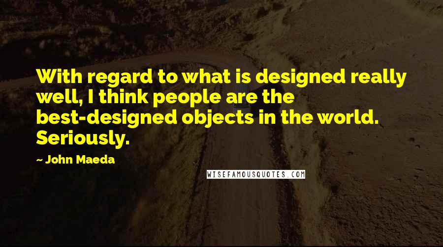 John Maeda Quotes: With regard to what is designed really well, I think people are the best-designed objects in the world. Seriously.