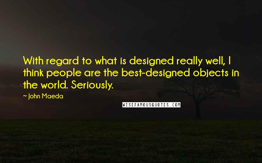 John Maeda Quotes: With regard to what is designed really well, I think people are the best-designed objects in the world. Seriously.