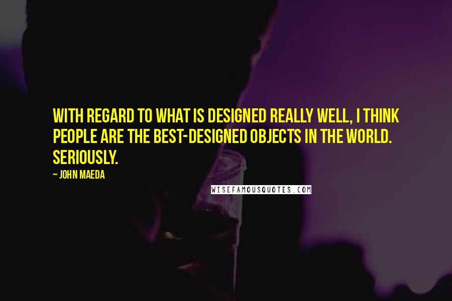 John Maeda Quotes: With regard to what is designed really well, I think people are the best-designed objects in the world. Seriously.