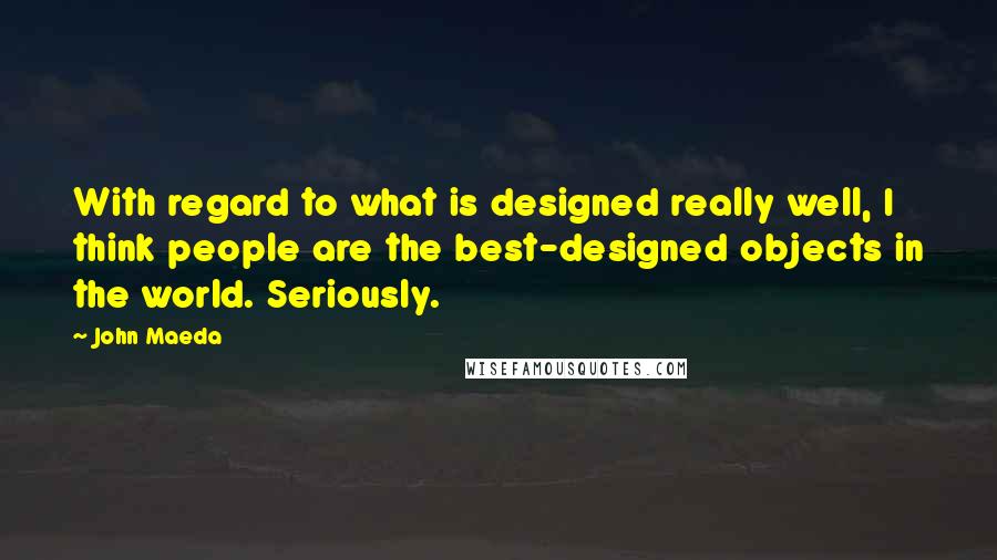 John Maeda Quotes: With regard to what is designed really well, I think people are the best-designed objects in the world. Seriously.