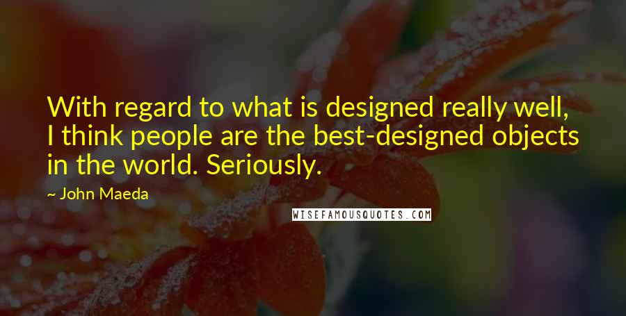 John Maeda Quotes: With regard to what is designed really well, I think people are the best-designed objects in the world. Seriously.