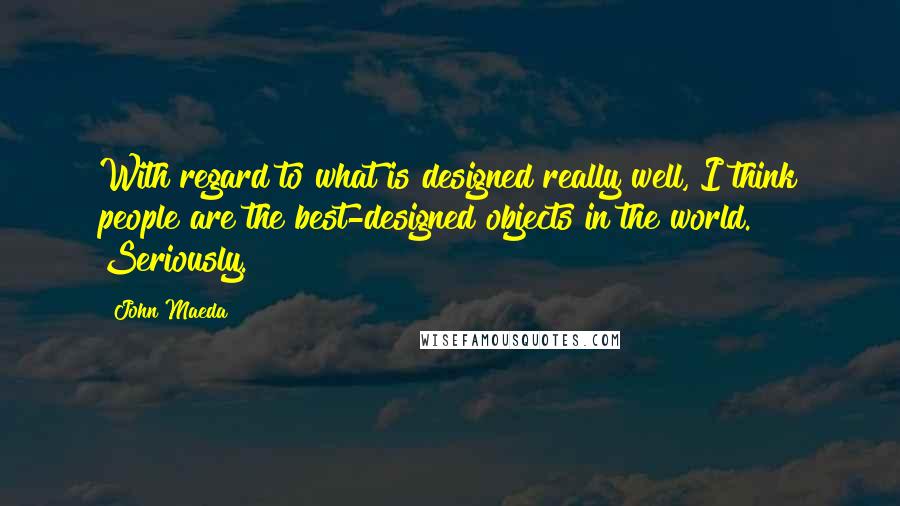 John Maeda Quotes: With regard to what is designed really well, I think people are the best-designed objects in the world. Seriously.