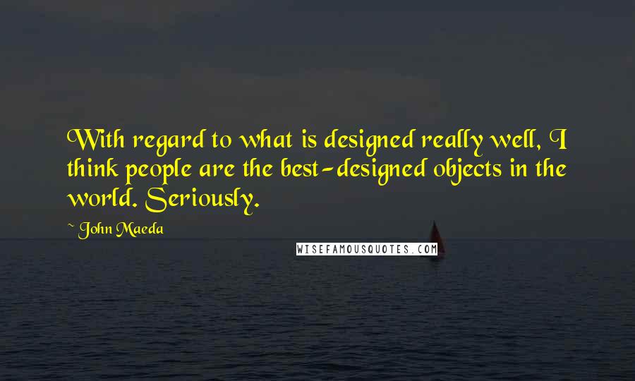 John Maeda Quotes: With regard to what is designed really well, I think people are the best-designed objects in the world. Seriously.