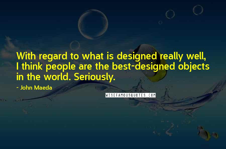 John Maeda Quotes: With regard to what is designed really well, I think people are the best-designed objects in the world. Seriously.