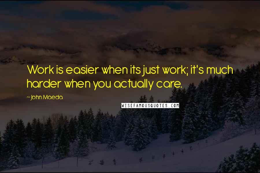 John Maeda Quotes: Work is easier when its just work; it's much harder when you actually care.