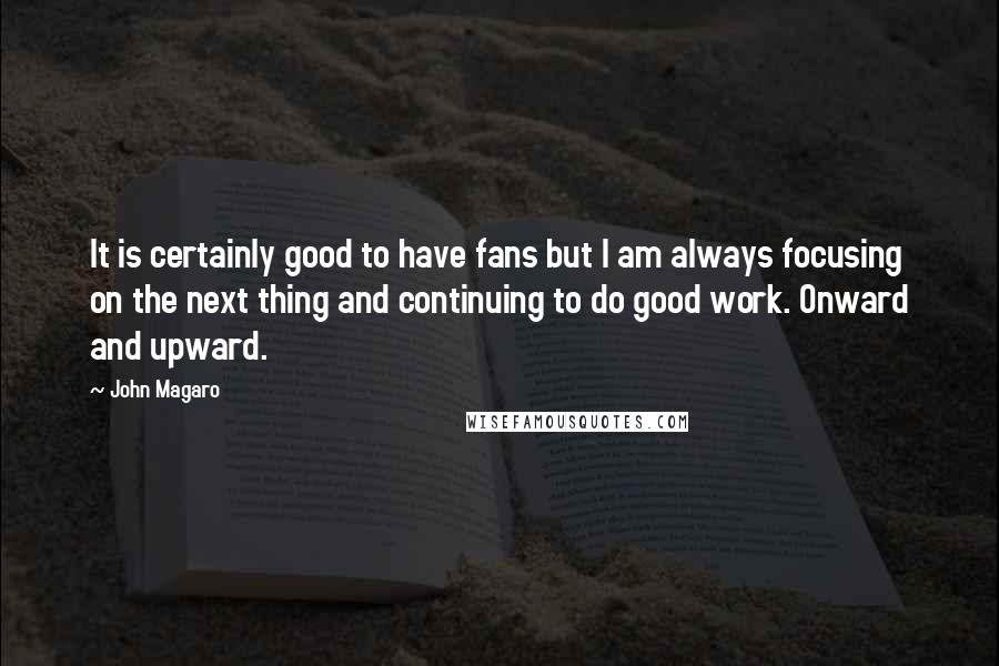 John Magaro Quotes: It is certainly good to have fans but I am always focusing on the next thing and continuing to do good work. Onward and upward.