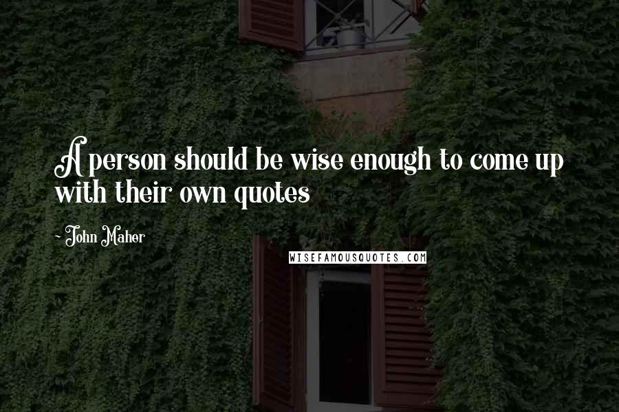 John Maher Quotes: A person should be wise enough to come up with their own quotes