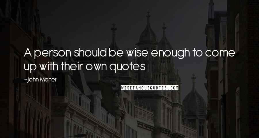John Maher Quotes: A person should be wise enough to come up with their own quotes