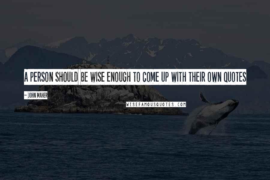 John Maher Quotes: A person should be wise enough to come up with their own quotes