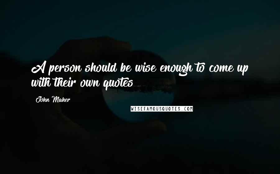 John Maher Quotes: A person should be wise enough to come up with their own quotes