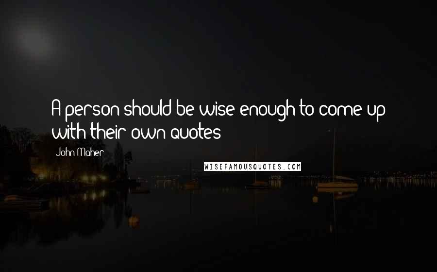 John Maher Quotes: A person should be wise enough to come up with their own quotes