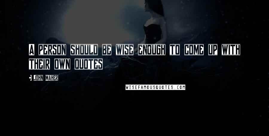 John Maher Quotes: A person should be wise enough to come up with their own quotes