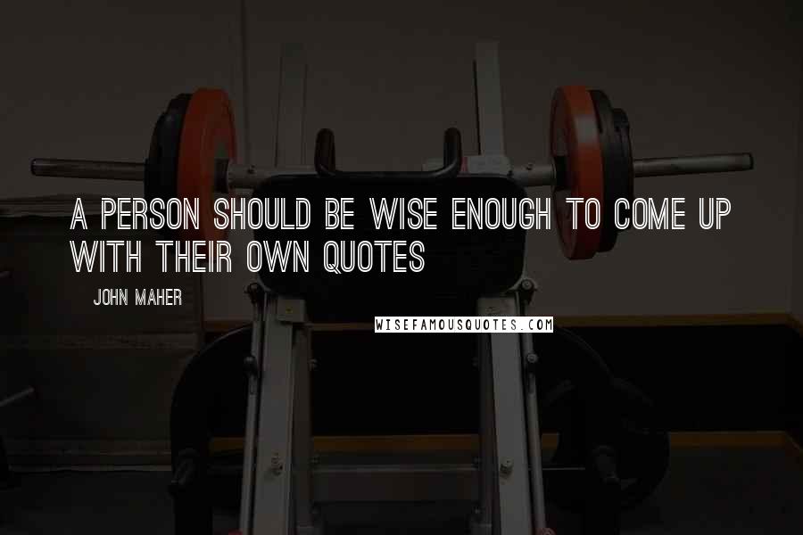 John Maher Quotes: A person should be wise enough to come up with their own quotes