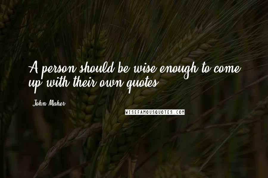 John Maher Quotes: A person should be wise enough to come up with their own quotes