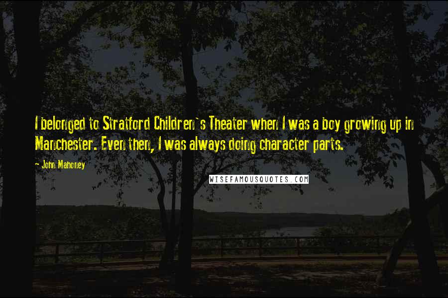 John Mahoney Quotes: I belonged to Stratford Children's Theater when I was a boy growing up in Manchester. Even then, I was always doing character parts.