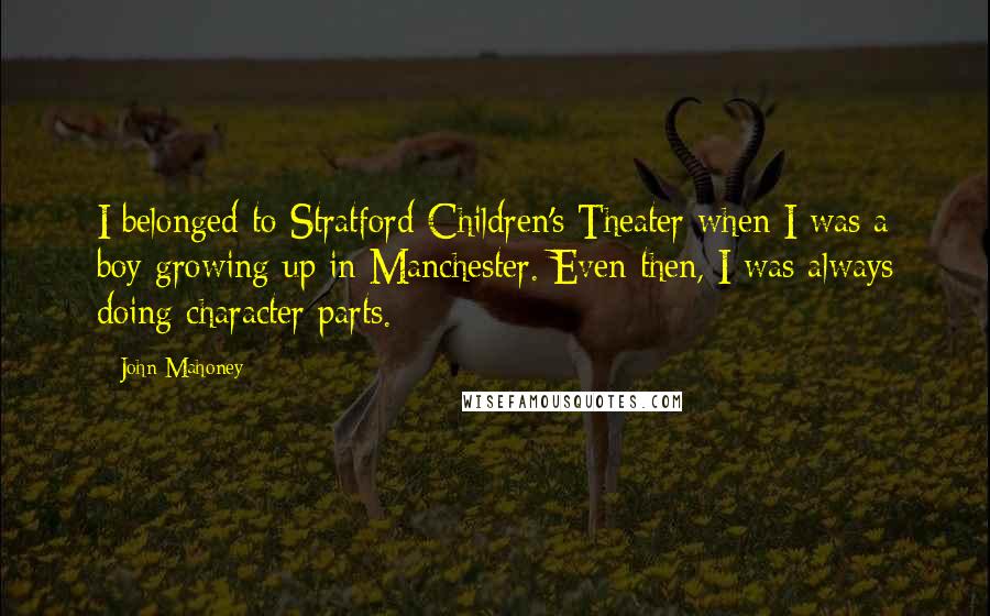 John Mahoney Quotes: I belonged to Stratford Children's Theater when I was a boy growing up in Manchester. Even then, I was always doing character parts.