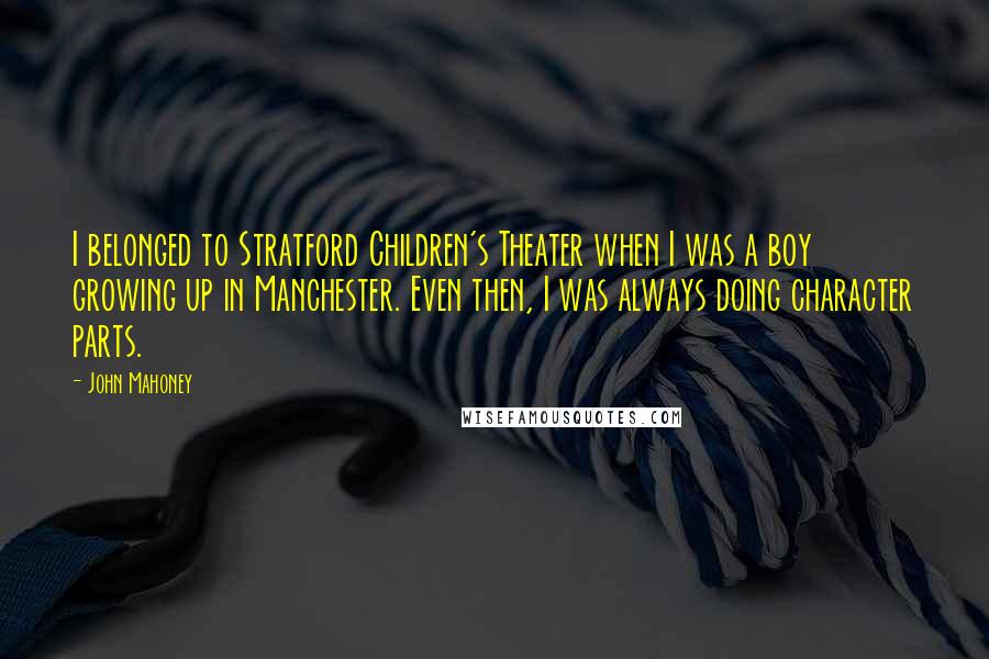 John Mahoney Quotes: I belonged to Stratford Children's Theater when I was a boy growing up in Manchester. Even then, I was always doing character parts.