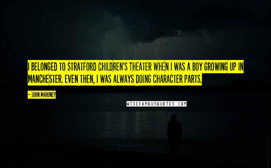 John Mahoney Quotes: I belonged to Stratford Children's Theater when I was a boy growing up in Manchester. Even then, I was always doing character parts.