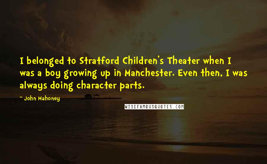 John Mahoney Quotes: I belonged to Stratford Children's Theater when I was a boy growing up in Manchester. Even then, I was always doing character parts.