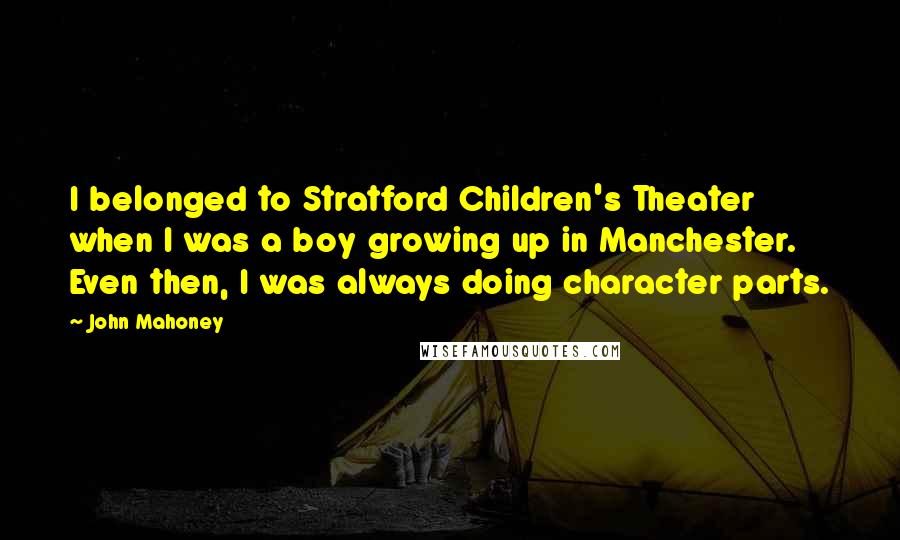 John Mahoney Quotes: I belonged to Stratford Children's Theater when I was a boy growing up in Manchester. Even then, I was always doing character parts.