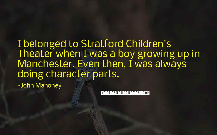 John Mahoney Quotes: I belonged to Stratford Children's Theater when I was a boy growing up in Manchester. Even then, I was always doing character parts.