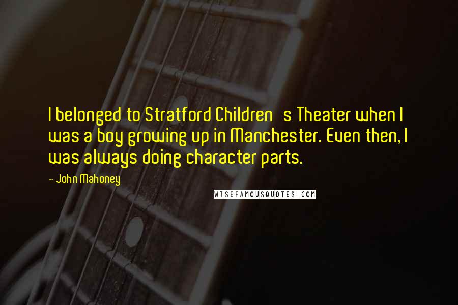 John Mahoney Quotes: I belonged to Stratford Children's Theater when I was a boy growing up in Manchester. Even then, I was always doing character parts.