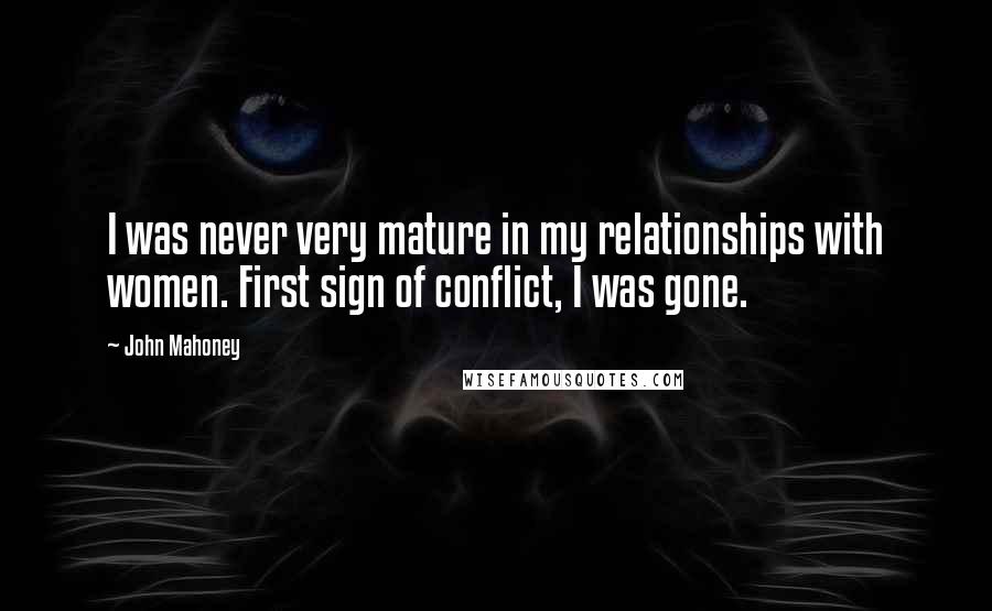 John Mahoney Quotes: I was never very mature in my relationships with women. First sign of conflict, I was gone.