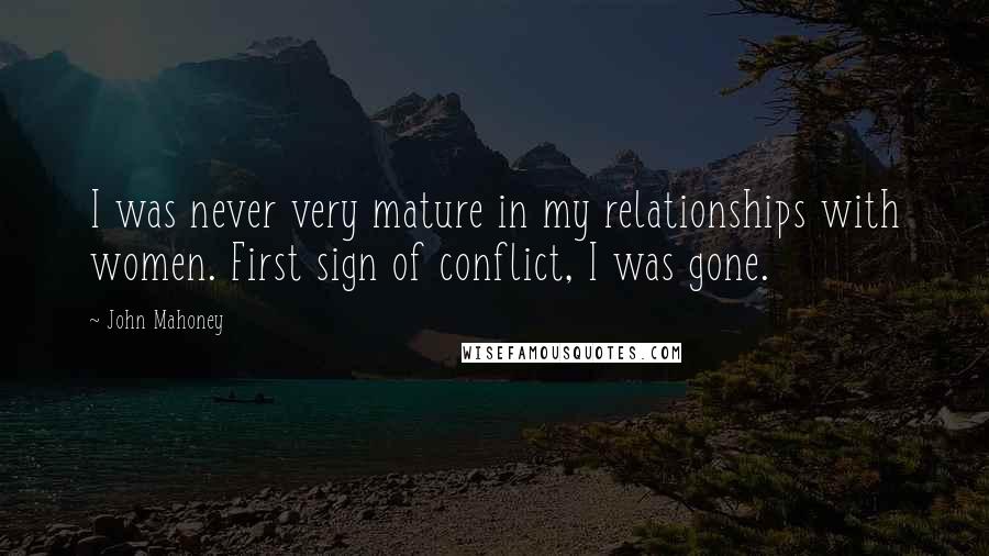 John Mahoney Quotes: I was never very mature in my relationships with women. First sign of conflict, I was gone.