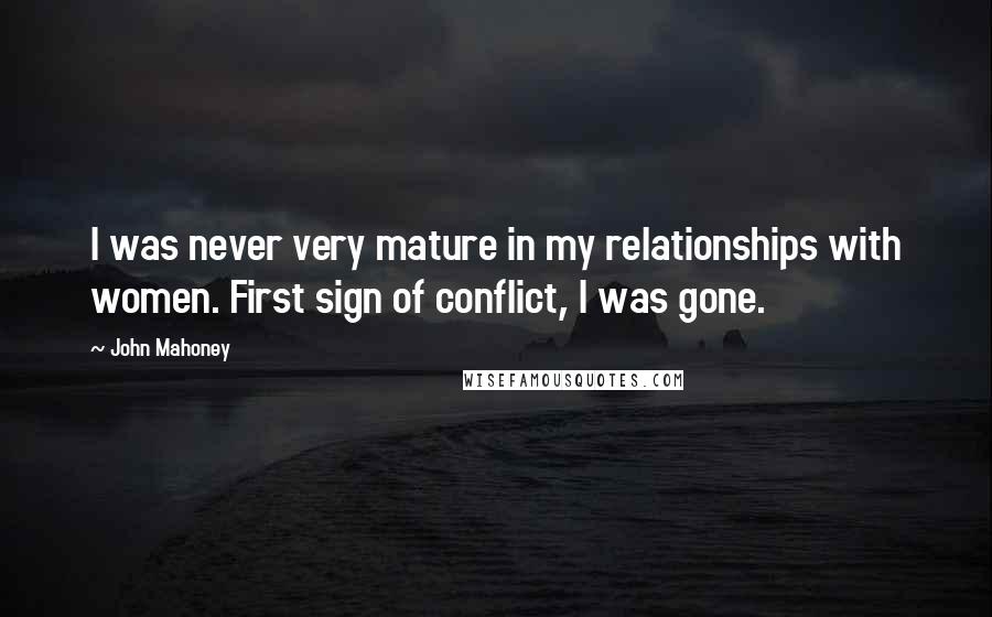 John Mahoney Quotes: I was never very mature in my relationships with women. First sign of conflict, I was gone.