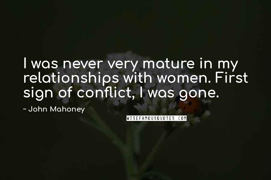 John Mahoney Quotes: I was never very mature in my relationships with women. First sign of conflict, I was gone.