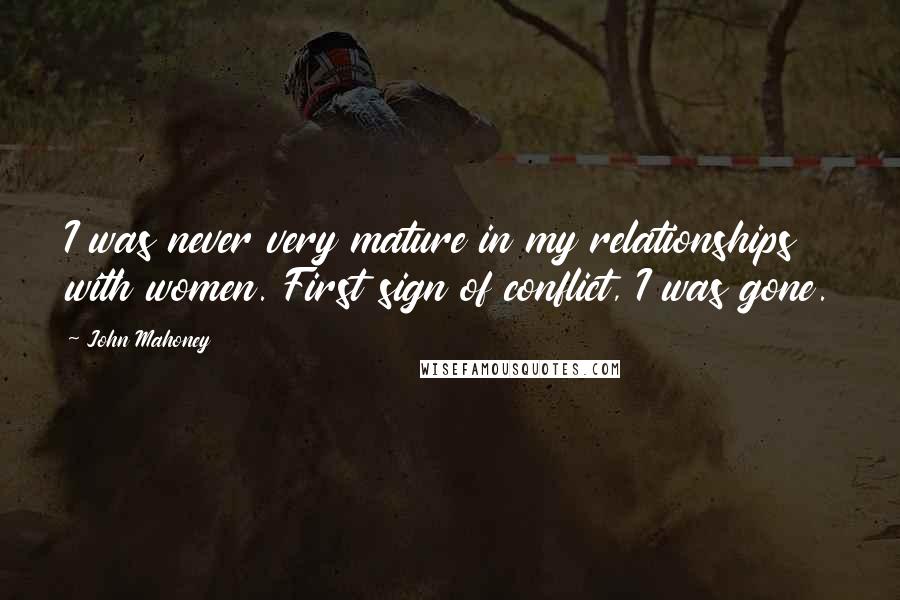 John Mahoney Quotes: I was never very mature in my relationships with women. First sign of conflict, I was gone.