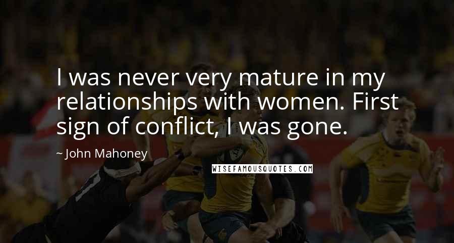 John Mahoney Quotes: I was never very mature in my relationships with women. First sign of conflict, I was gone.