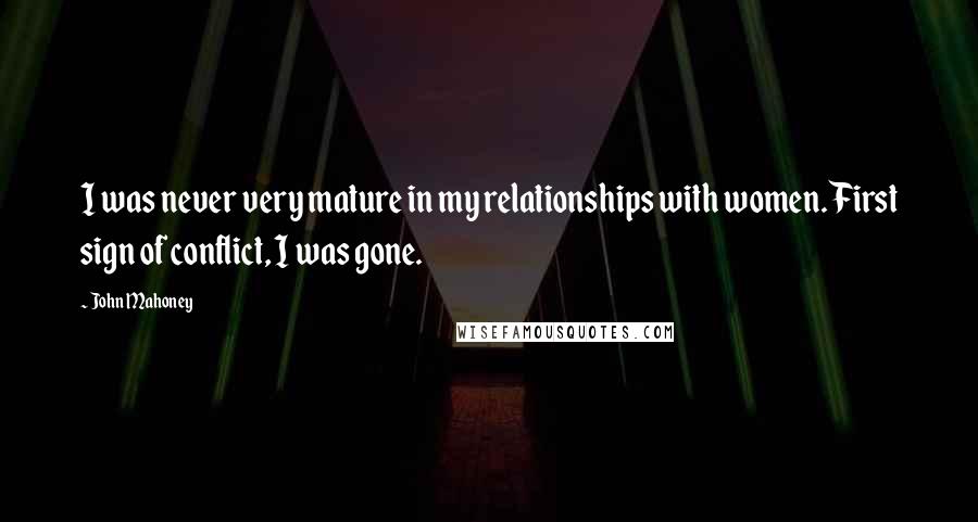 John Mahoney Quotes: I was never very mature in my relationships with women. First sign of conflict, I was gone.