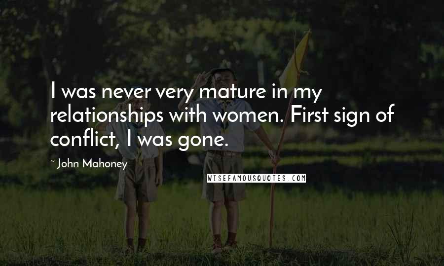 John Mahoney Quotes: I was never very mature in my relationships with women. First sign of conflict, I was gone.