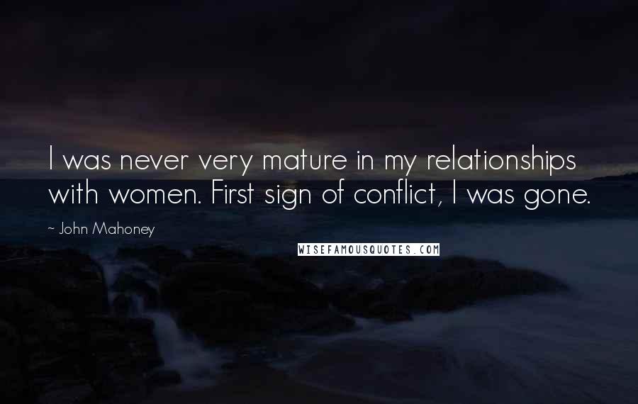 John Mahoney Quotes: I was never very mature in my relationships with women. First sign of conflict, I was gone.