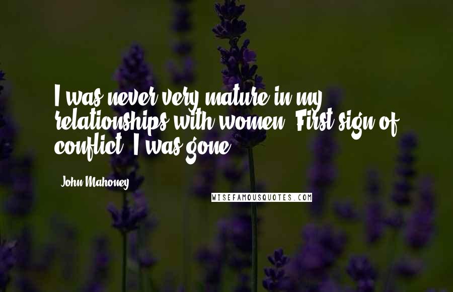 John Mahoney Quotes: I was never very mature in my relationships with women. First sign of conflict, I was gone.