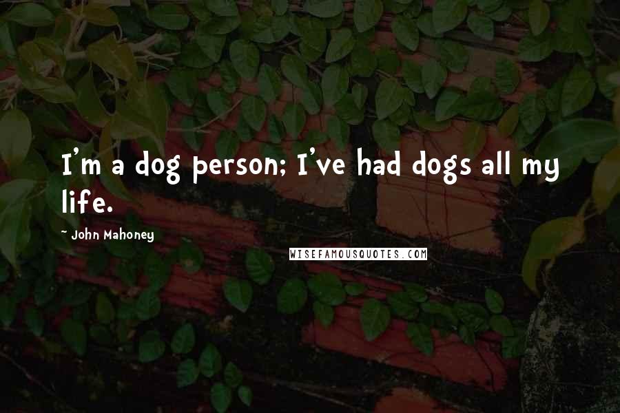 John Mahoney Quotes: I'm a dog person; I've had dogs all my life.
