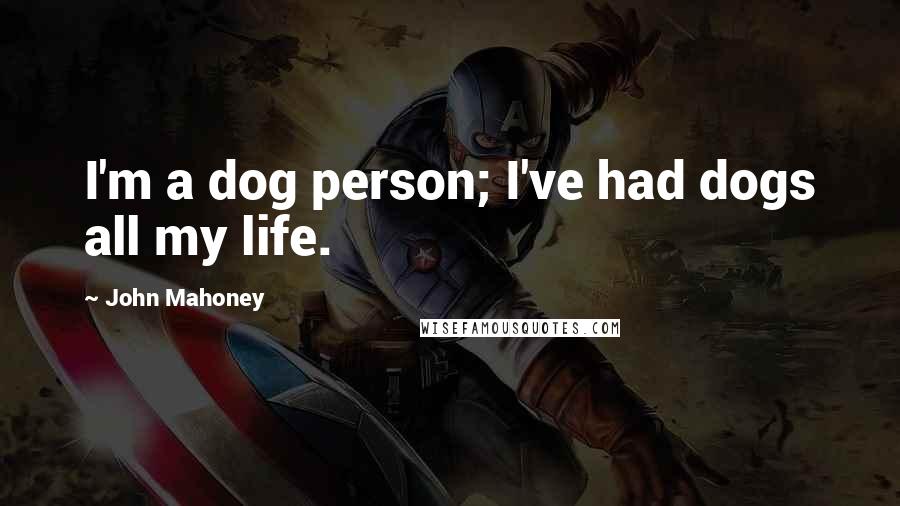 John Mahoney Quotes: I'm a dog person; I've had dogs all my life.