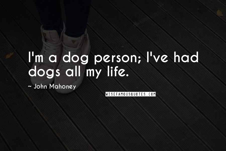 John Mahoney Quotes: I'm a dog person; I've had dogs all my life.