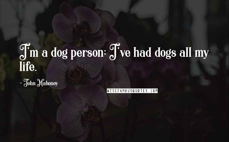 John Mahoney Quotes: I'm a dog person; I've had dogs all my life.