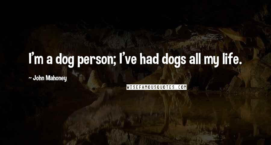 John Mahoney Quotes: I'm a dog person; I've had dogs all my life.