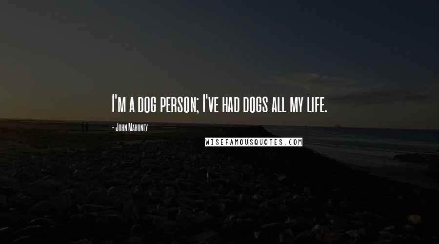 John Mahoney Quotes: I'm a dog person; I've had dogs all my life.