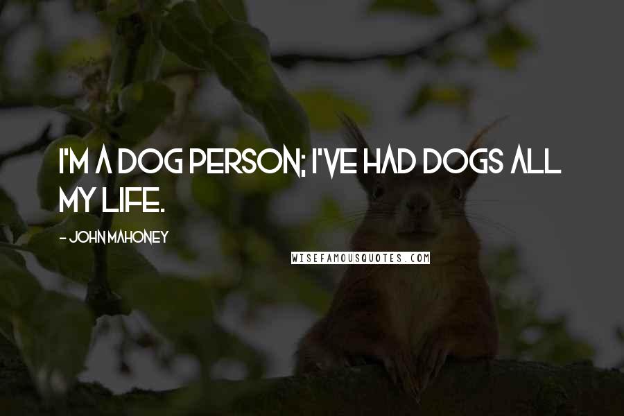 John Mahoney Quotes: I'm a dog person; I've had dogs all my life.