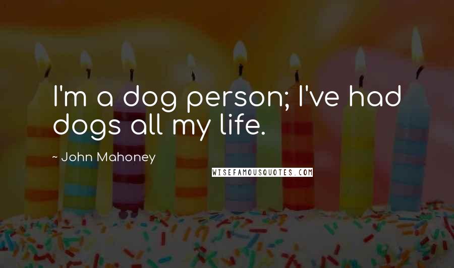 John Mahoney Quotes: I'm a dog person; I've had dogs all my life.